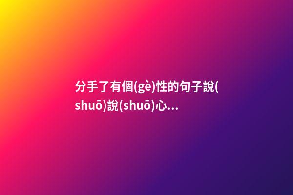 分手了有個(gè)性的句子說(shuō)說(shuō)心情短語(yǔ)