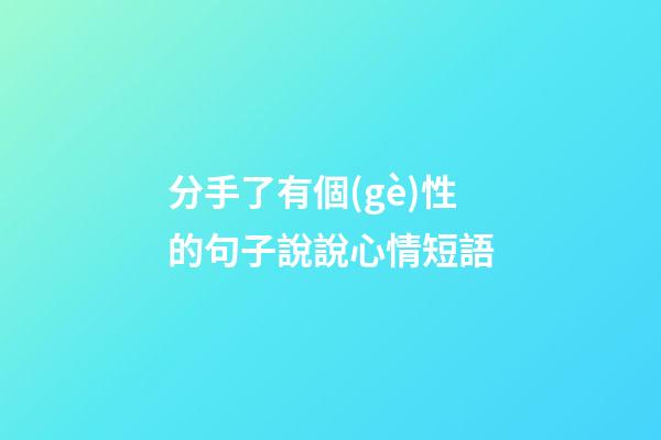 分手了有個(gè)性的句子說說心情短語