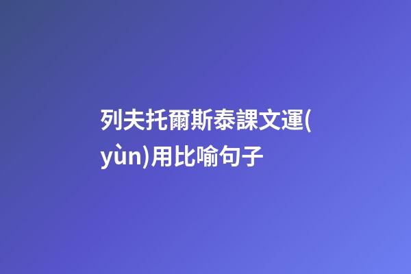 列夫托爾斯泰課文運(yùn)用比喻句子