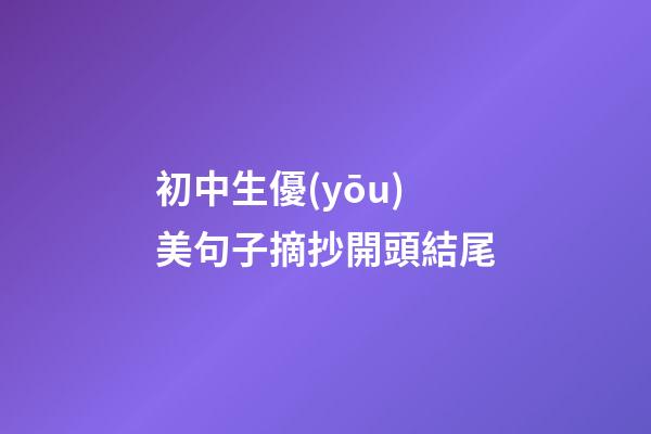 初中生優(yōu)美句子摘抄開頭結尾