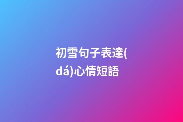 初雪句子表達(dá)心情短語