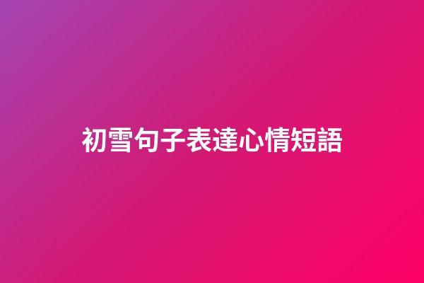 初雪句子表達心情短語