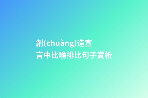 創(chuàng)造宣言中比喻排比句子賞析