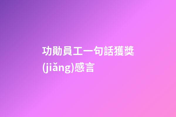 功勛員工一句話獲獎(jiǎng)感言