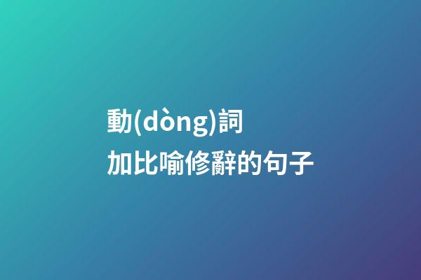 動(dòng)詞加比喻修辭的句子