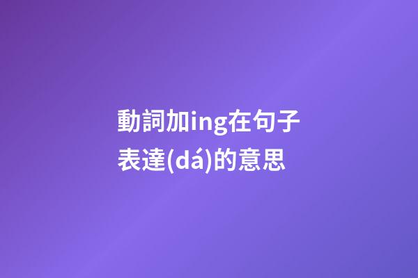 動詞加ing在句子表達(dá)的意思