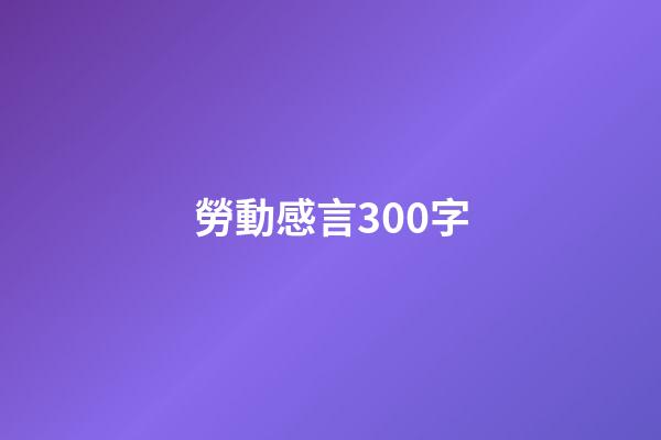 勞動感言300字