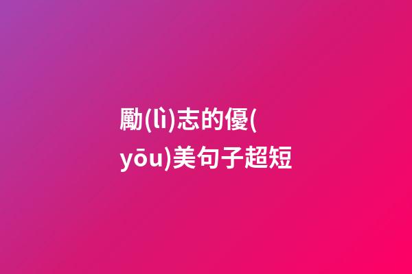 勵(lì)志的優(yōu)美句子超短