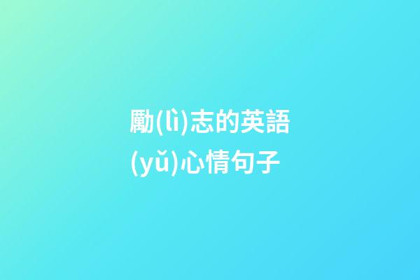 勵(lì)志的英語(yǔ)心情句子