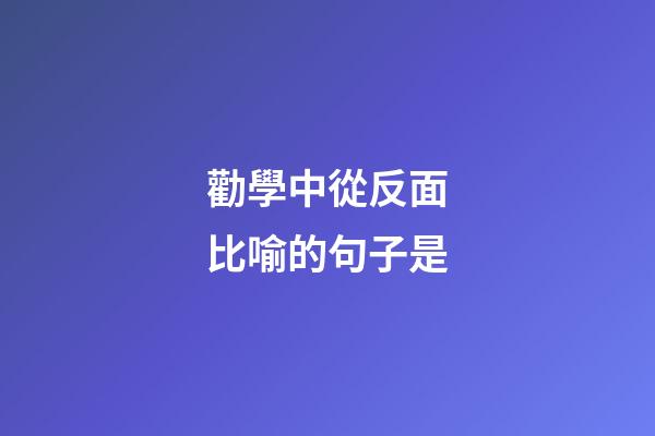 勸學中從反面比喻的句子是