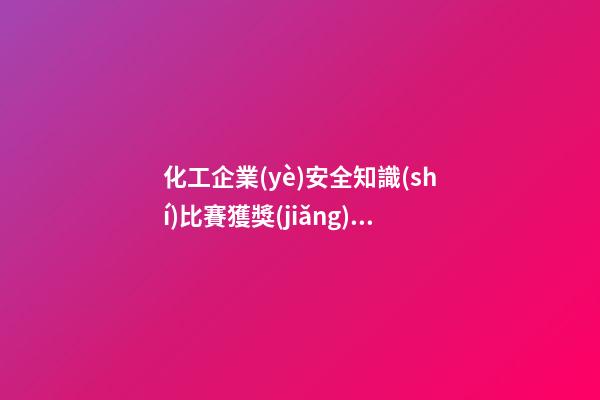 化工企業(yè)安全知識(shí)比賽獲獎(jiǎng)感言