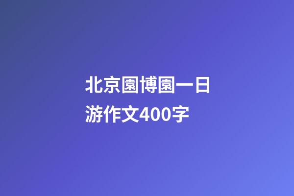 北京園博園一日游作文400字