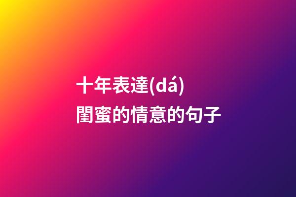 十年表達(dá)閨蜜的情意的句子