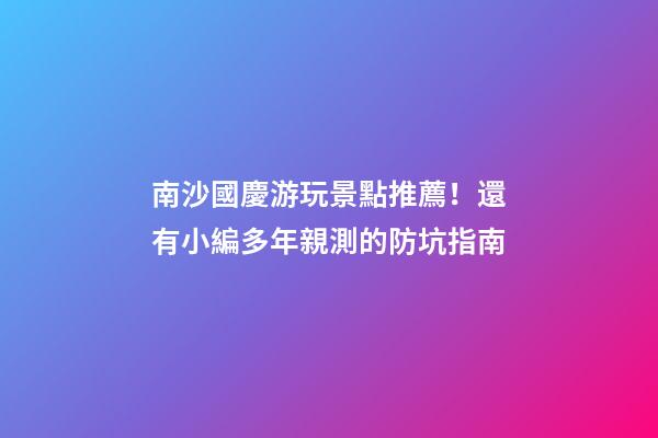 南沙國慶游玩景點推薦！還有小編多年親測的防坑指南