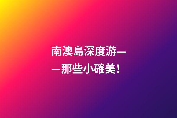 南澳島深度游——那些小確美！