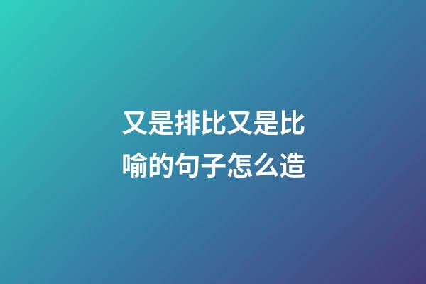 又是排比又是比喻的句子怎么造