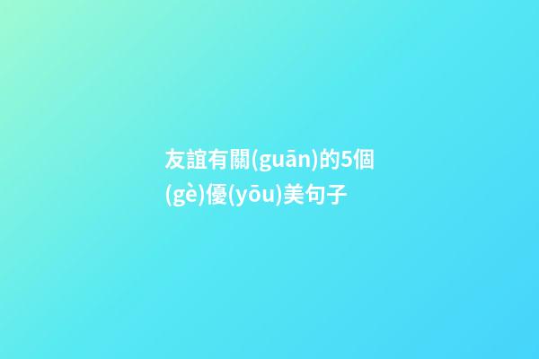 友誼有關(guān)的5個(gè)優(yōu)美句子