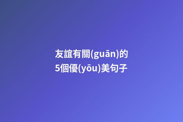 友誼有關(guān)的5個優(yōu)美句子