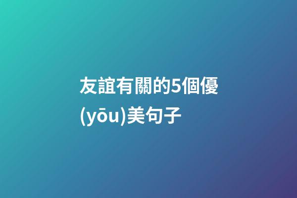 友誼有關的5個優(yōu)美句子