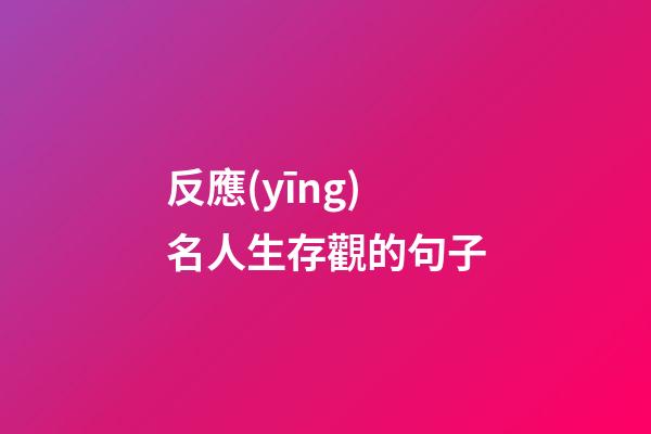 反應(yīng)名人生存觀的句子