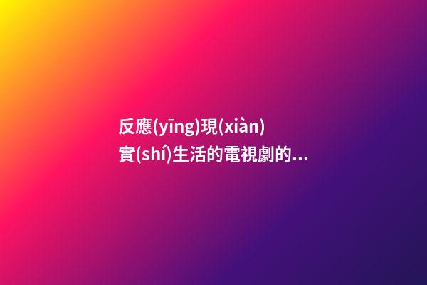 反應(yīng)現(xiàn)實(shí)生活的電視劇的感言