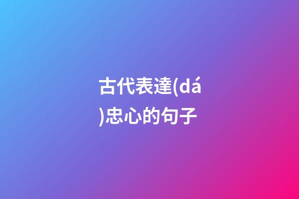 古代表達(dá)忠心的句子