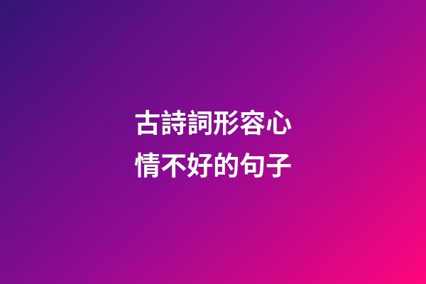 古詩詞形容心情不好的句子