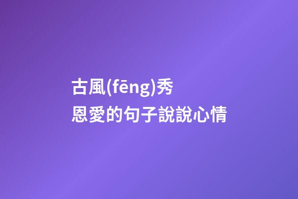 古風(fēng)秀恩愛的句子說說心情