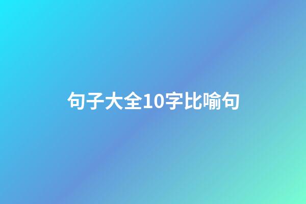 句子大全10字比喻句