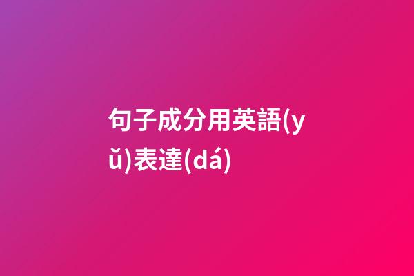 句子成分用英語(yǔ)表達(dá)