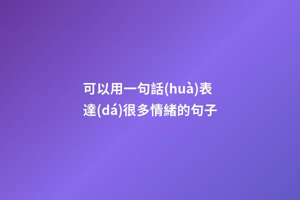 可以用一句話(huà)表達(dá)很多情緒的句子