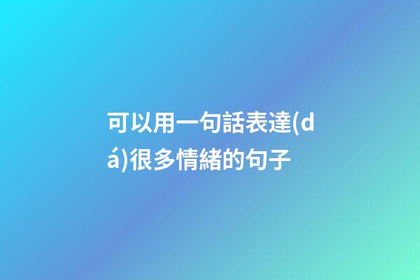 可以用一句話表達(dá)很多情緒的句子