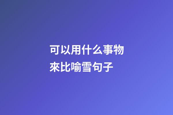 可以用什么事物來比喻雪句子