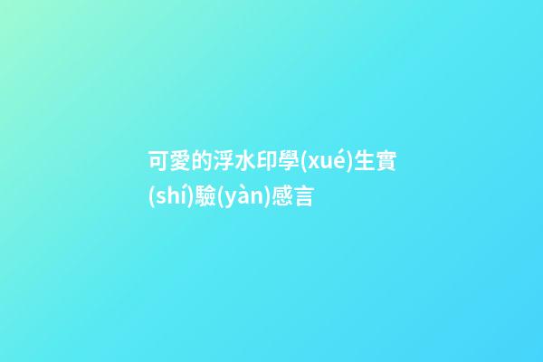 可愛的浮水印學(xué)生實(shí)驗(yàn)感言