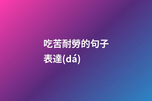 吃苦耐勞的句子表達(dá)