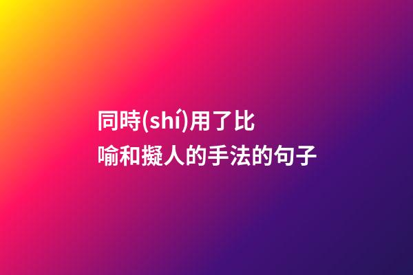 同時(shí)用了比喻和擬人的手法的句子