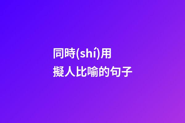 同時(shí)用擬人比喻的句子