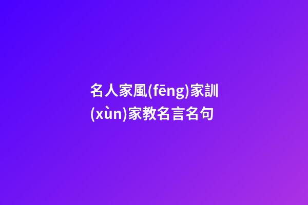 名人家風(fēng)家訓(xùn)家教名言名句