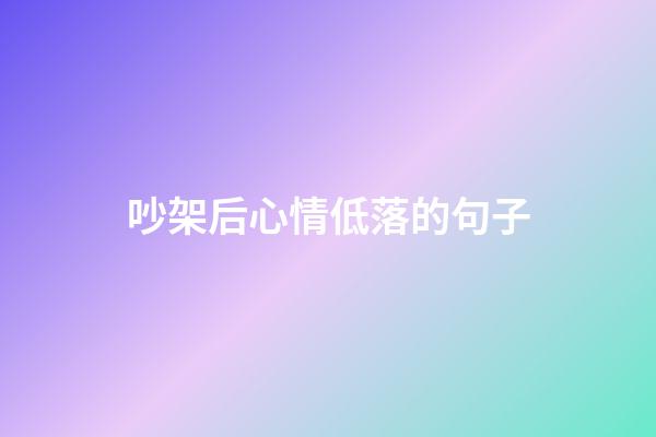 吵架后心情低落的句子