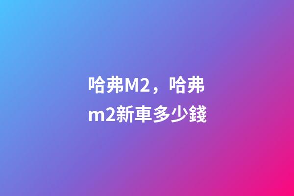 哈弗M2，哈弗m2新車多少錢