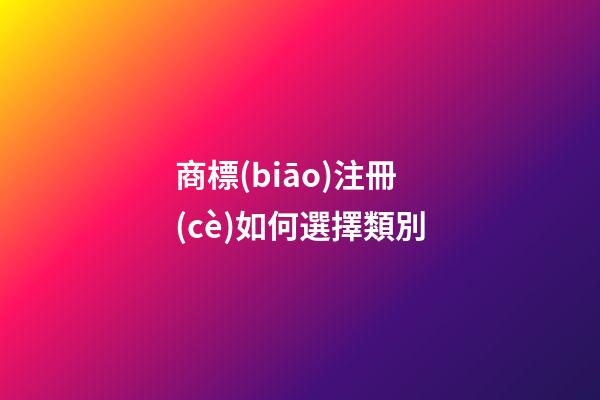 商標(biāo)注冊(cè)如何選擇類別?