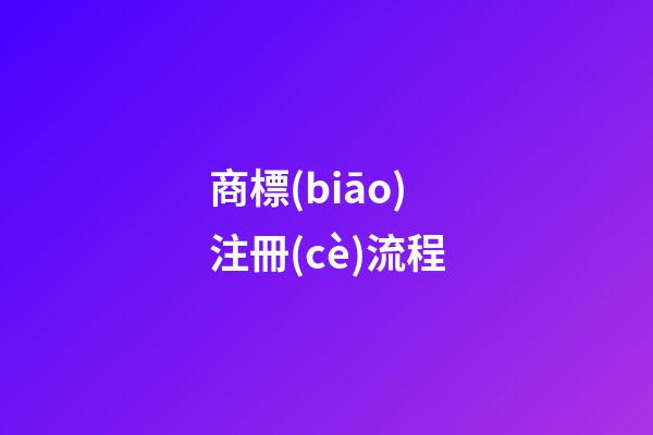 商標(biāo)注冊(cè)流程