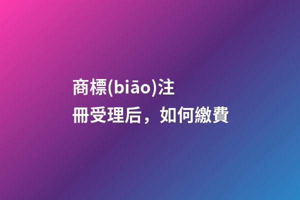 商標(biāo)注冊受理后，如何繳費