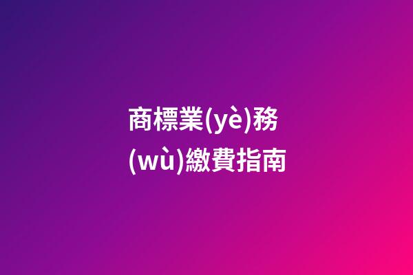 商標業(yè)務(wù)繳費指南