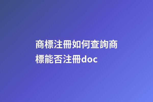 商標注冊如何查詢商標能否注冊.doc