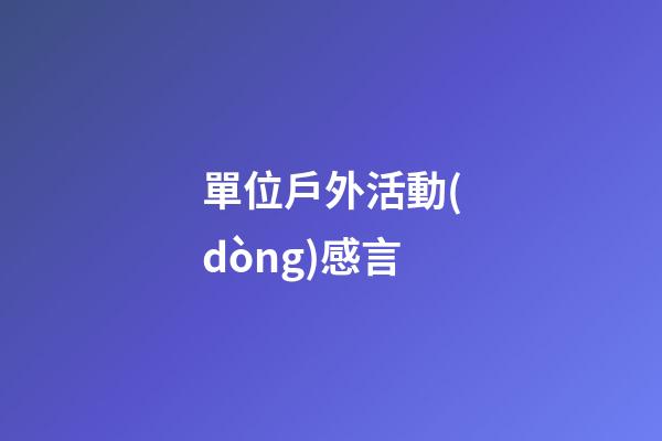 單位戶外活動(dòng)感言