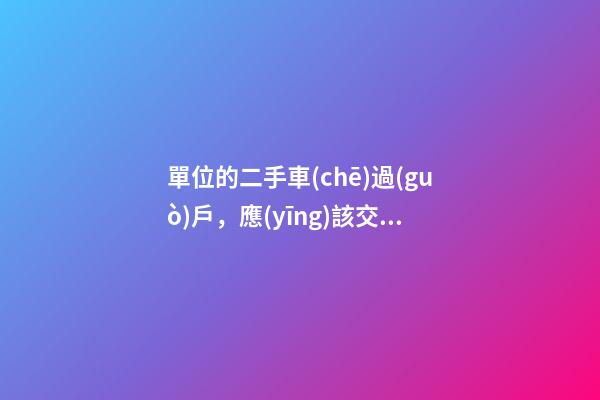 單位的二手車(chē)過(guò)戶，應(yīng)該交增值稅嗎