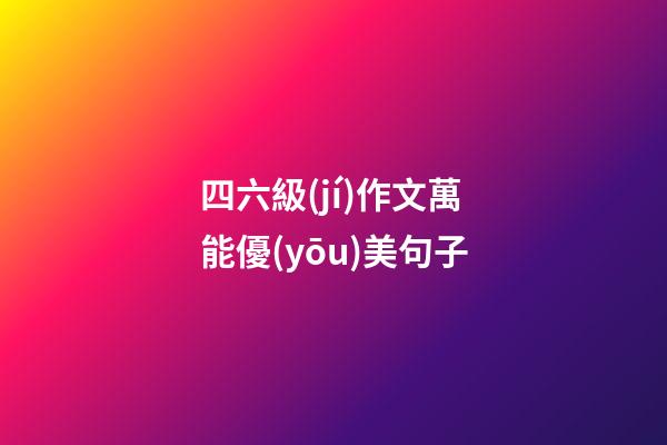 四六級(jí)作文萬能優(yōu)美句子