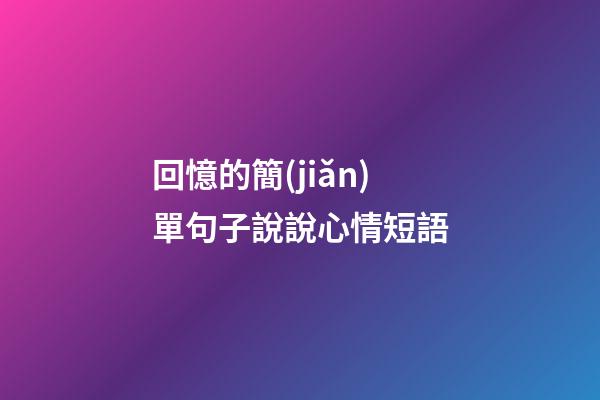 回憶的簡(jiǎn)單句子說說心情短語