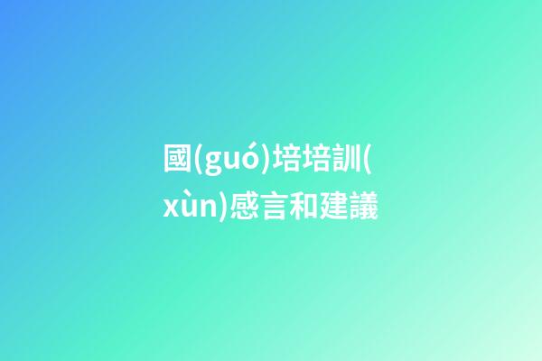 國(guó)培培訓(xùn)感言和建議